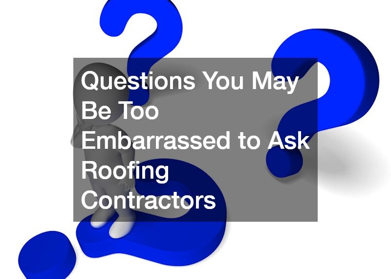 Questions You May Be Too Embarrassed to Ask Roofing Contractors