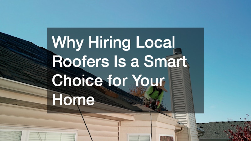 Why Hiring Local Roofers Is a Smart Choice for Your Home