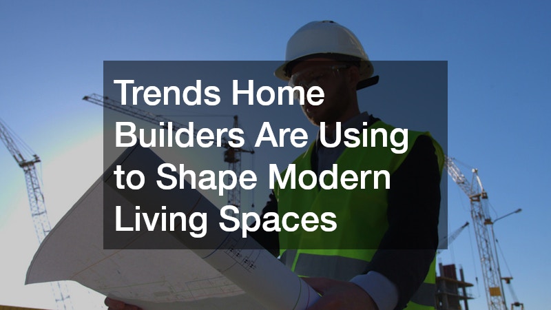 Trends Home Builders Are Using to Shape Modern Living Spaces