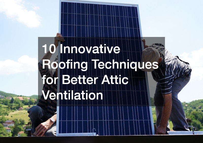 10 Innovative Roofing Techniques for Better Attic Ventilation