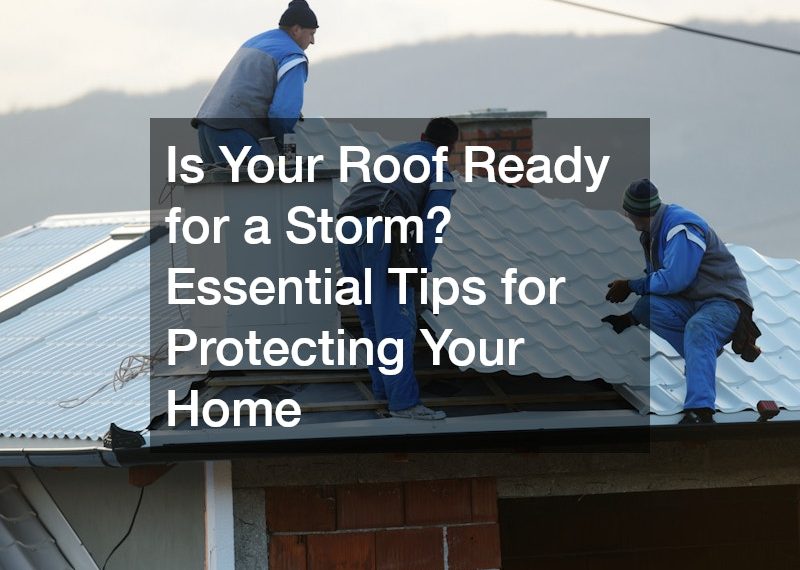 Is Your Roof Ready for a Storm? Essential Tips for Protecting Your Home