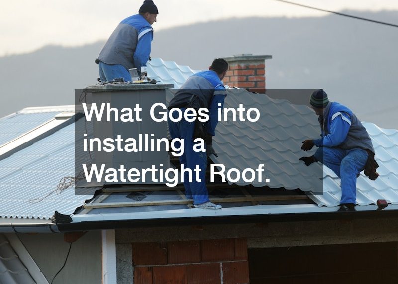 What Goes into installing a Watertight Roof.
